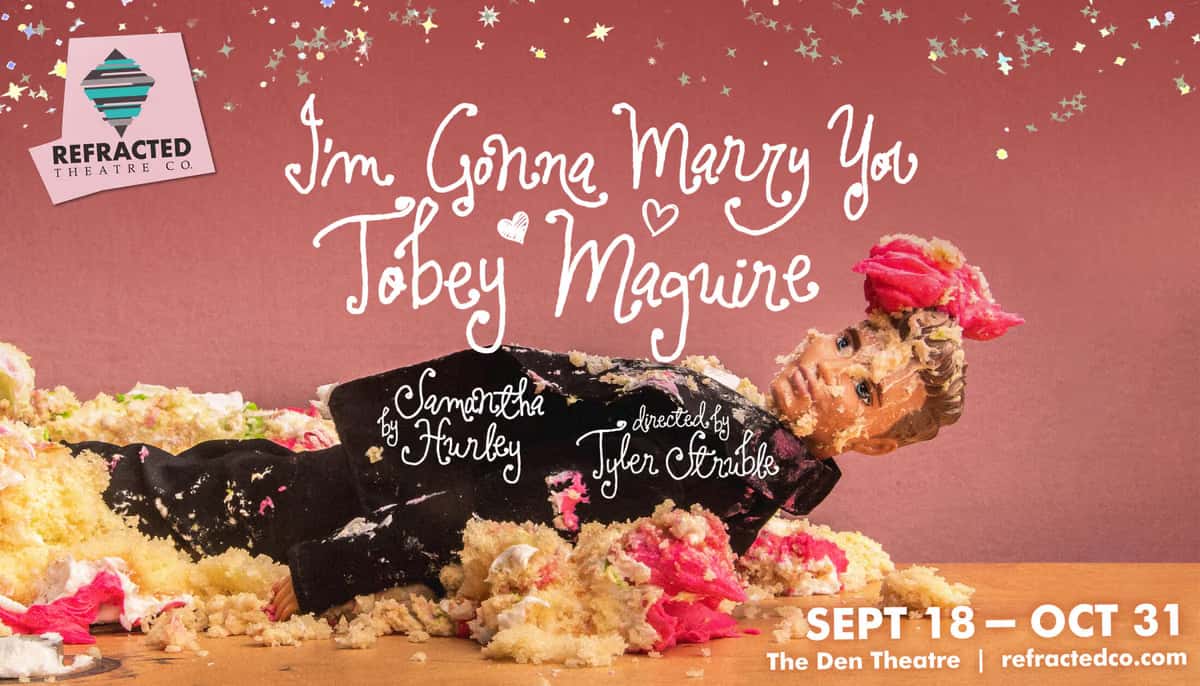 Refracted Theatre Company Presents “I’m Gonna Marry You Tobey Maguire”